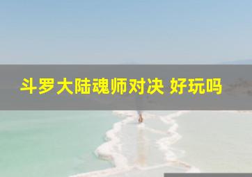 斗罗大陆魂师对决 好玩吗